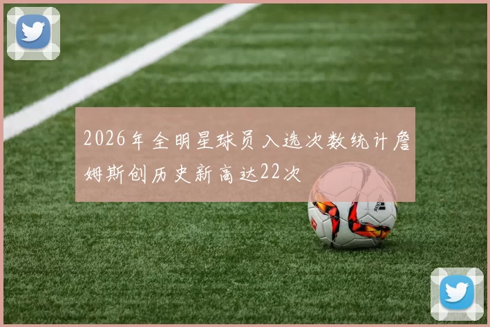 2026年全明星球员入选次数统计詹姆斯创历史新高达22次