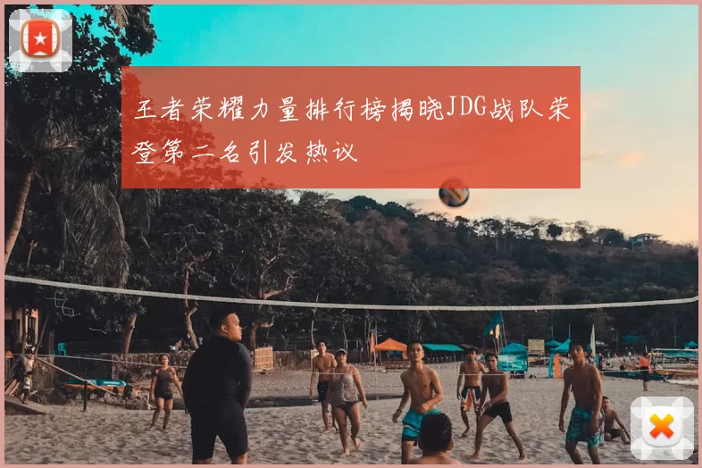 王者荣耀力量排行榜揭晓JDG战队荣登第二名引发热议