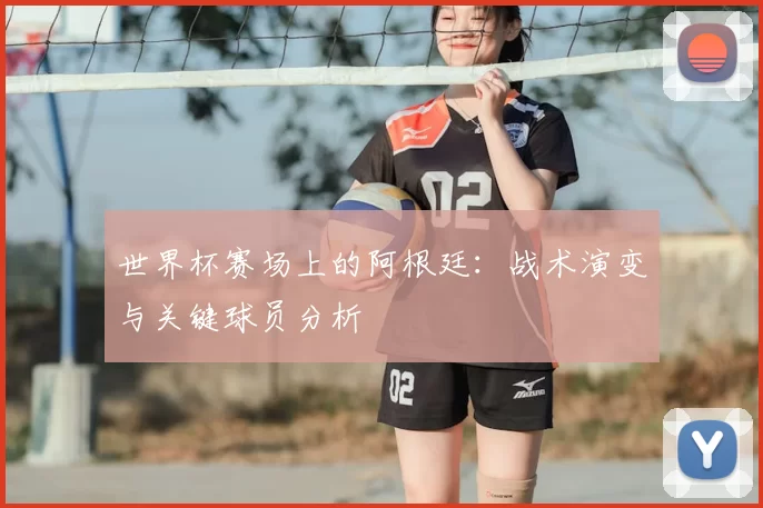 世界杯赛场上的阿根廷：战术演变与关键球员分析