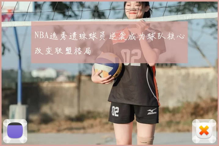 NBA选秀遗珠球员逆袭成为球队核心改变联盟格局