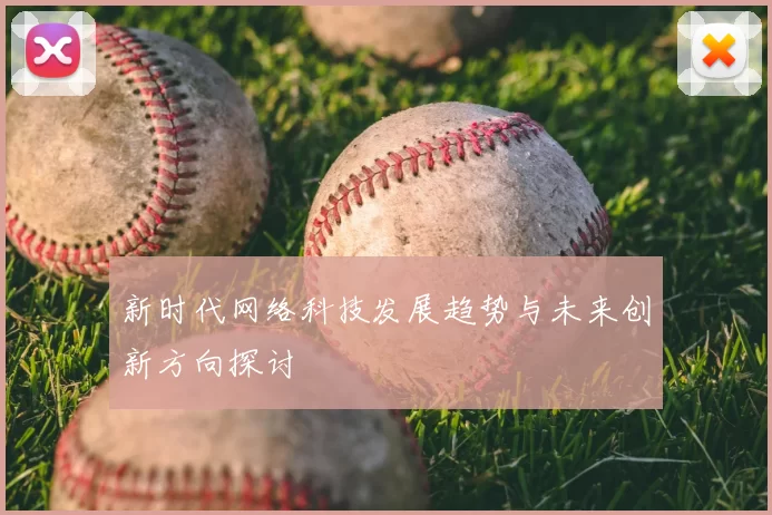 新时代网络科技发展趋势与未来创新方向探讨