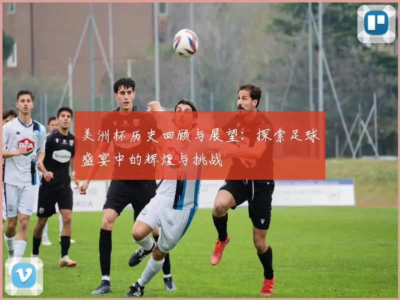 美洲杯历史回顾与展望：探索足球盛宴中的辉煌与挑战