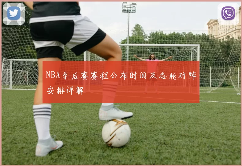NBA季后赛赛程公布时间及各轮对阵安排详解