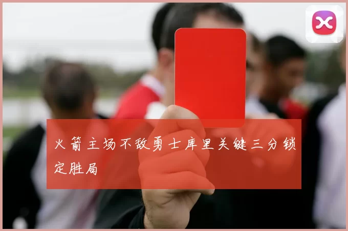 火箭主场不敌勇士库里关键三分锁定胜局