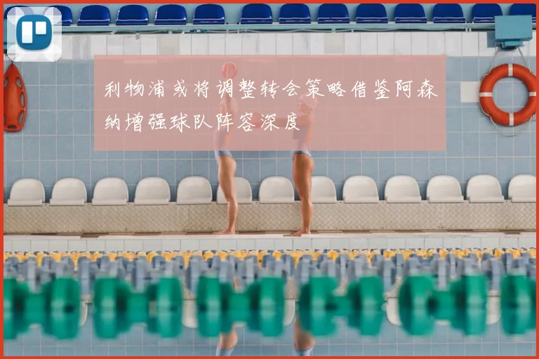 利物浦或将调整转会策略借鉴阿森纳增强球队阵容深度
