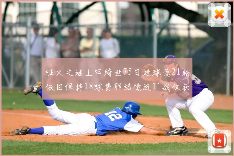 哑火之谜上田绮世75日进球荒21轮依旧保持18球费耶诺德近11战仅获3胜
