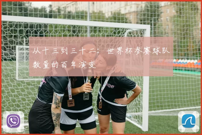 从十三到三十二：世界杯参赛球队数量的百年演变