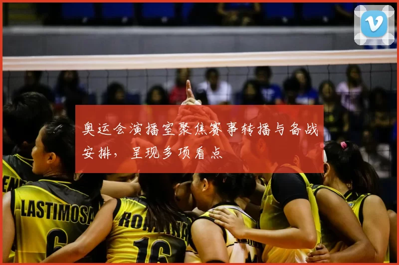 奥运会演播室聚焦赛事转播与备战安排，呈现多项看点