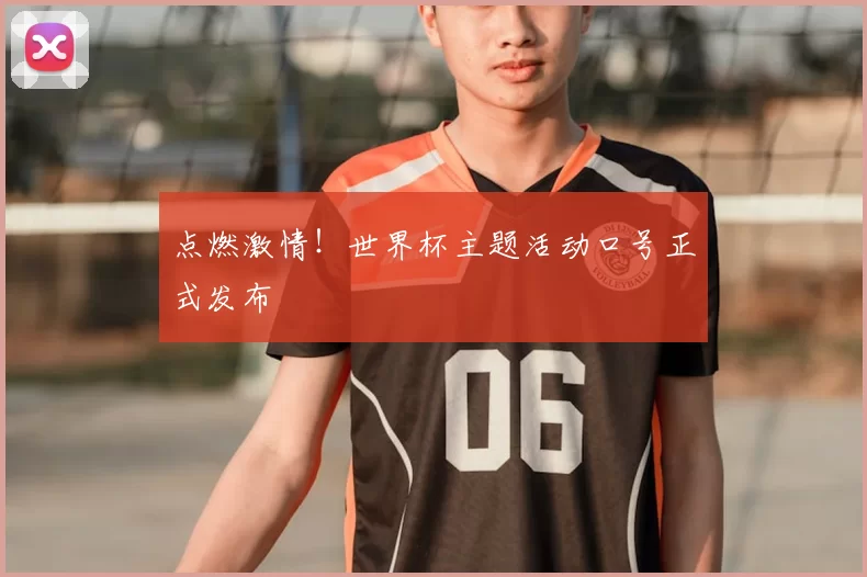 点燃激情！世界杯主题活动口号正式发布