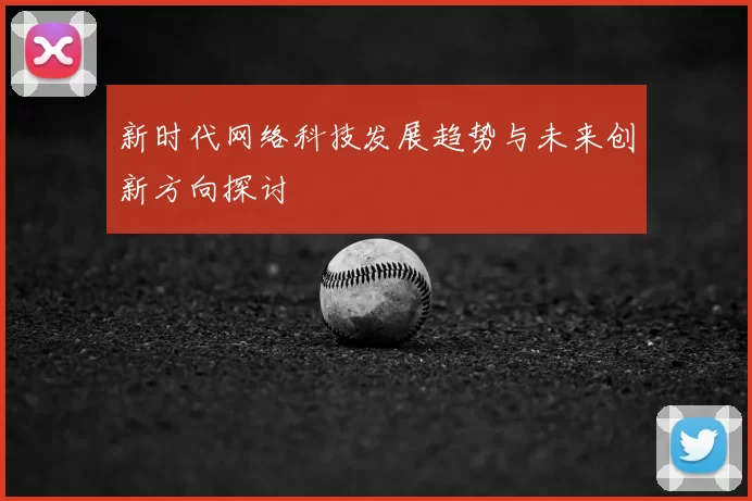 新时代网络科技发展趋势与未来创新方向探讨