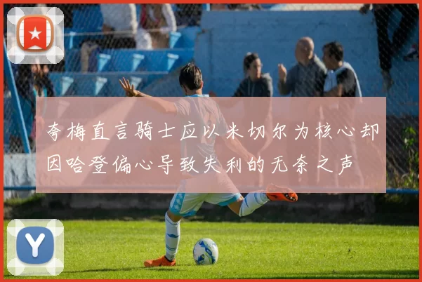 夸梅直言骑士应以米切尔为核心却因哈登偏心导致失利的无奈之声