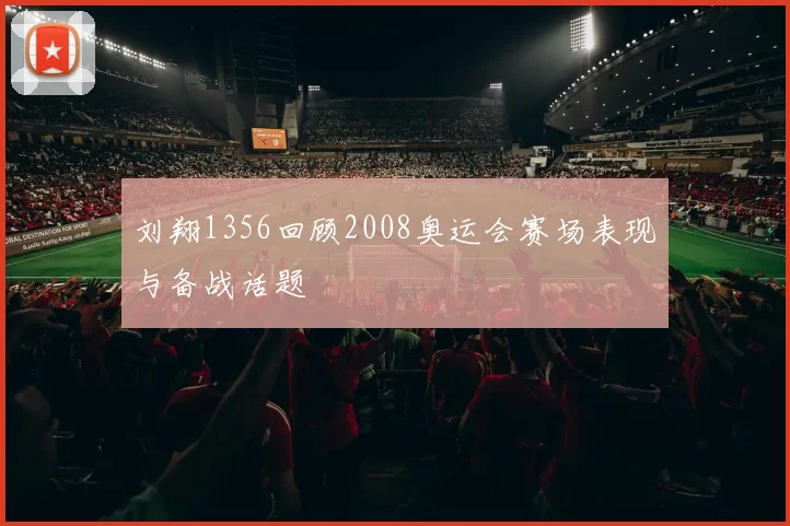 刘翔1356回顾2008奥运会赛场表现与备战话题